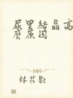 尿里结晶高是什么原因