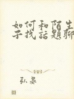 如何和陌生女孩子找话题聊天