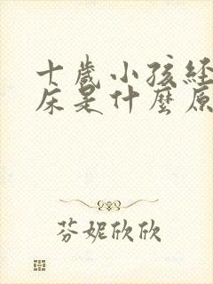 十岁小孩经常尿床是什么原因