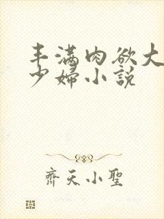 丰满肉欲大奶子少妇小说