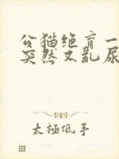 公猫绝育一年了突然又乱尿