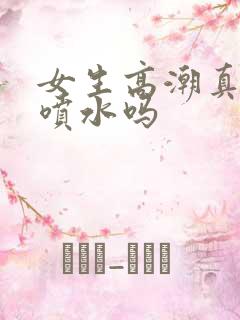 女生高潮真的会喷水吗