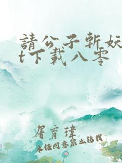 请公子斩妖txt下载八零