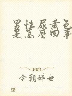 男性尿黄色的尿是怎么回事