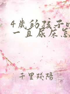 4岁的孩子晚上一直尿床怎么回事