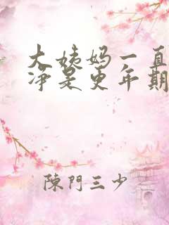 大姨妈一直不干净是更年期的症状吗