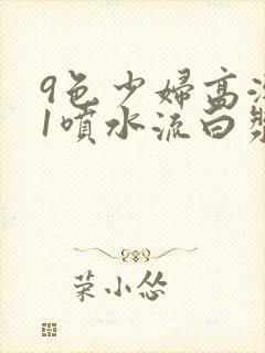 9色少妇高潮91喷水流白浆