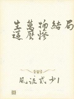 生万物结局为啥这么惨