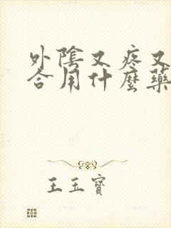 外阴又疼又痒适合用什么药