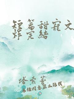 短篇甜宠文甜到炸完结