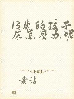 13岁的孩子尿床怎么办呢