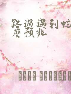 路过遇到蛇是什么预兆