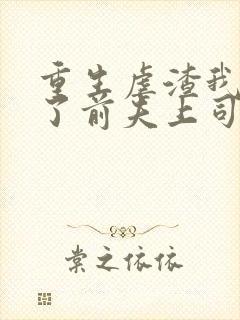 重生虐渣我嫁给了前夫上司短剧