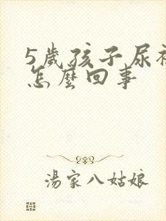 5岁孩子尿裤子怎么回事