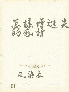 怎样增进夫妻间的感情