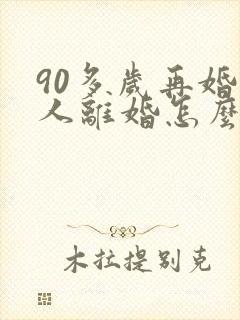 90多岁再婚老人离婚怎么办