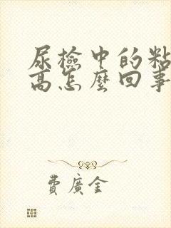 尿检中的粘液丝高怎么回事