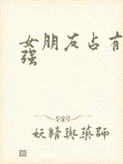 女朋友占有欲很强