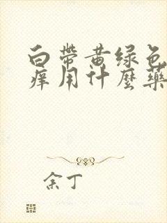 白带黄绿色外阴痒用什么药治疗