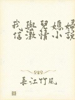 我与儿媳妇的微信激情小说