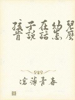 孩子在幼儿园不肯说话怎么办