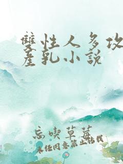 双性人多攻生子产乳小说