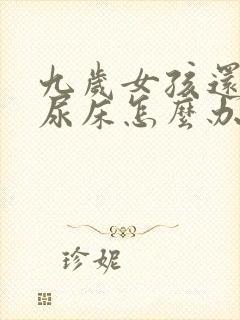 九岁女孩还经常尿床怎么办