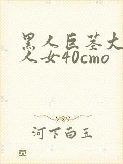 黑人巨茎大战白人女40cmo