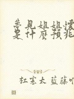 梦见姐姐怀孕了是什么预兆周公解梦