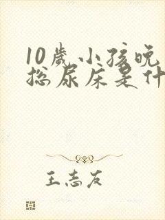 10岁小孩晚上总尿床是什么原因