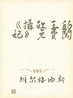 《摄政王的心尖妃》免费阅读