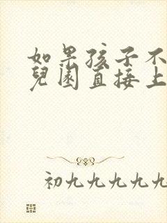 如果孩子不上幼儿园直接上小学行吗