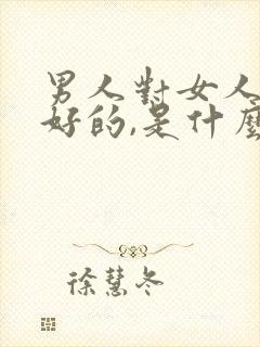 男人对女人说好好的,是什么意思