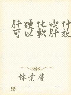 肝硬化吃什么药可以软肝效果好