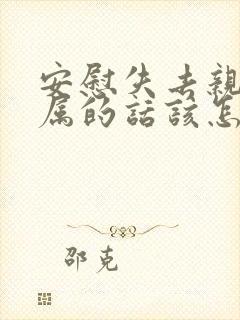 安慰失去亲人家属的话该怎么说