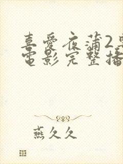 喜爱夜蒲2粤语电影完整播放