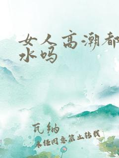 女人高潮都会喷水吗