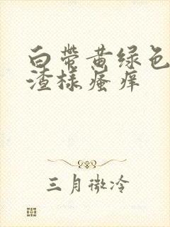 白带黄绿色豆腐渣样瘙痒