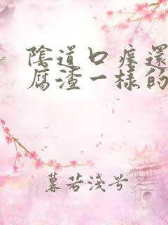 阴道口痒还有豆腐渣一样的东西