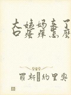 大姨妈来了阴道口瘙痒怎么办