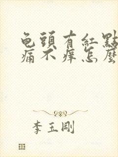 龟头有红点点不痛不痒怎么回事?