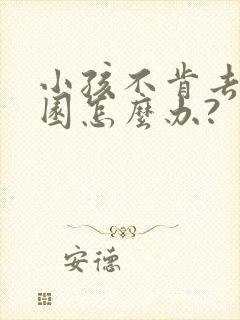 小孩不肯去幼儿园怎么办?