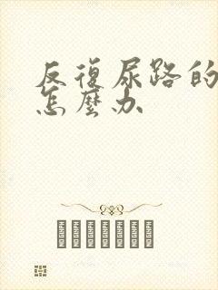 反复尿路的感染怎么办