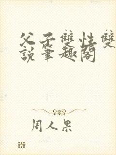 父子双性双男小说笔趣阁