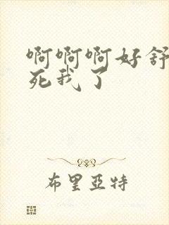 啊啊啊好舒服操死我了