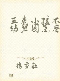 五岁小孩不想上幼儿园怎么办