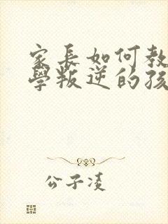 家长如何教育厌学叛逆的孩子