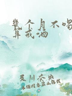 几个月不喝酒才算戒酒