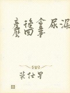 产后会尿漏是怎么回事