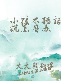 小孩不听话爱撒谎怎么办